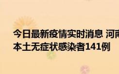 今日最新疫情实时消息 河南昨日新增本土确诊病例35例，本土无症状感染者141例