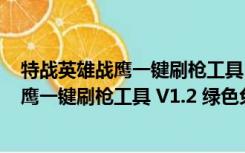 特战英雄战鹰一键刷枪工具 V1.2 绿色免费版（特战英雄战鹰一键刷枪工具 V1.2 绿色免费版功能简介）