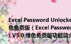 Excel Password Unlocker(excel密码破解工具) V5.0 绿色免费版（Excel Password Unlocker(excel密码破解工具) V5.0 绿色免费版功能简介）