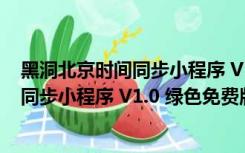 黑洞北京时间同步小程序 V1.0 绿色免费版（黑洞北京时间同步小程序 V1.0 绿色免费版功能简介）