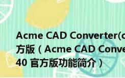 Acme CAD Converter(cad版本转换器) V8.7.2.1440 官方版（Acme CAD Converter(cad版本转换器) V8.7.2.1440 官方版功能简介）