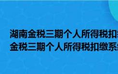 湖南金税三期个人所得税扣缴系统 V2.1.140 官方版（湖南金税三期个人所得税扣缴系统 V2.1.140 官方版功能简介）