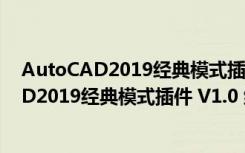 AutoCAD2019经典模式插件 V1.0 绿色免费版（AutoCAD2019经典模式插件 V1.0 绿色免费版功能简介）