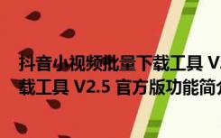 抖音小视频批量下载工具 V2.5 官方版（抖音小视频批量下载工具 V2.5 官方版功能简介）