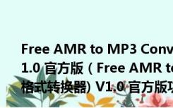 Free AMR to MP3 Converter(amr转mp3格式转换器) V1.0 官方版（Free AMR to MP3 Converter(amr转mp3格式转换器) V1.0 官方版功能简介）