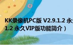 KK录像机PC版 V2.9.1.2 永久VIP版（KK录像机PC版 V2.9.1.2 永久VIP版功能简介）