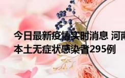 今日最新疫情实时消息 河南昨日新增本土确诊病例64例，本土无症状感染者295例