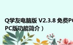 Q学友电脑版 V2.3.8 免费PC版（Q学友电脑版 V2.3.8 免费PC版功能简介）