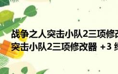 战争之人突击小队2三项修改器 +3 绿色免费版（战争之人突击小队2三项修改器 +3 绿色免费版功能简介）