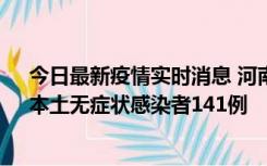 今日最新疫情实时消息 河南昨日新增本土确诊病例35例，本土无症状感染者141例