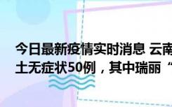 今日最新疫情实时消息 云南11月2日新增本土确诊4例、本土无症状50例，其中瑞丽“2+42”