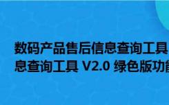 数码产品售后信息查询工具 V2.0 绿色版（数码产品售后信息查询工具 V2.0 绿色版功能简介）