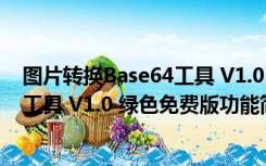 图片转换Base64工具 V1.0 绿色免费版（图片转换Base64工具 V1.0 绿色免费版功能简介）