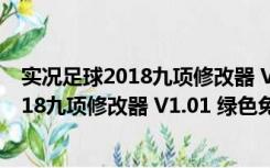 实况足球2018九项修改器 V1.01 绿色免费版（实况足球2018九项修改器 V1.01 绿色免费版功能简介）