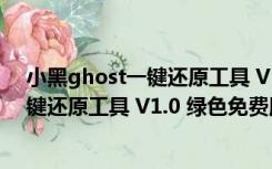 小黑ghost一键还原工具 V1.0 绿色免费版（小黑ghost一键还原工具 V1.0 绿色免费版功能简介）