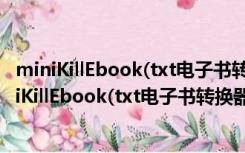 miniKillEbook(txt电子书转换器) V1.07 绿色免费版（miniKillEbook(txt电子书转换器) V1.07 绿色免费版功能简介）