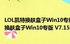 LOL凯特换肤盒子Win10专版 V7.15 绿色免费版（LOL凯特换肤盒子Win10专版 V7.15 绿色免费版功能简介）