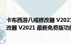 卡布西游八戒修改器 V2021 最新免费版（卡布西游八戒修改器 V2021 最新免费版功能简介）