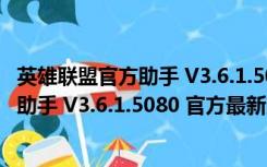 英雄联盟官方助手 V3.6.1.5080 官方最新版（英雄联盟官方助手 V3.6.1.5080 官方最新版功能简介）