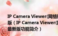 IP Camera Viewer(网络摄像机监控软件) V4.06 官方最新版（IP Camera Viewer(网络摄像机监控软件) V4.06 官方最新版功能简介）