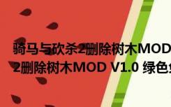 骑马与砍杀2删除树木MOD V1.0 绿色免费版（骑马与砍杀2删除树木MOD V1.0 绿色免费版功能简介）