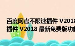 百度网盘不限速插件 V2018 最新免费版（百度网盘不限速插件 V2018 最新免费版功能简介）