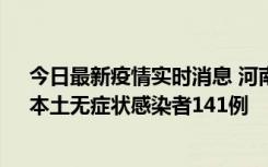 今日最新疫情实时消息 河南昨日新增本土确诊病例35例，本土无症状感染者141例