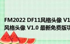 FM2022 DF11风格头像 V1.0 最新免费版（FM2022 DF11风格头像 V1.0 最新免费版功能简介）