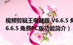 视频剪辑王电脑版 V6.6.5 免费PC版（视频剪辑王电脑版 V6.6.5 免费PC版功能简介）