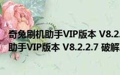 奇兔刷机助手VIP版本 V8.2.2.7 破解次数限制版（奇兔刷机助手VIP版本 V8.2.2.7 破解次数限制版功能简介）