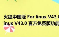 火狐中国版 For linux V43.0 官方免费版（火狐中国版 For linux V43.0 官方免费版功能简介）