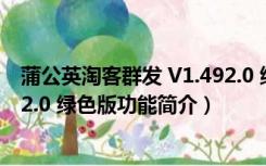 蒲公英淘客群发 V1.492.0 绿色版（蒲公英淘客群发 V1.492.0 绿色版功能简介）