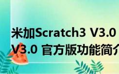 米加Scratch3 V3.0 官方版（米加Scratch3 V3.0 官方版功能简介）