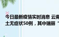 今日最新疫情实时消息 云南11月2日新增本土确诊4例、本土无症状50例，其中瑞丽“2+42”