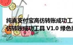 纯真支付宝高仿转账成功工具 V1.0 绿色版（纯真支付宝高仿转账成功工具 V1.0 绿色版功能简介）