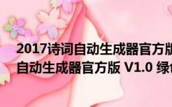 2017诗词自动生成器官方版 V1.0 绿色免费版（2017诗词自动生成器官方版 V1.0 绿色免费版功能简介）