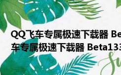 QQ飞车专属极速下载器 Beta133Build75 官方版（QQ飞车专属极速下载器 Beta133Build75 官方版功能简介）