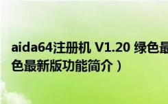 aida64注册机 V1.20 绿色最新版（aida64注册机 V1.20 绿色最新版功能简介）