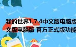 我的世界1.7.4中文版电脑版 官方正式版（我的世界1.7.4中文版电脑版 官方正式版功能简介）