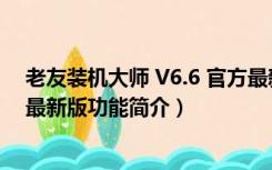 老友装机大师 V6.6 官方最新版（老友装机大师 V6.6 官方最新版功能简介）