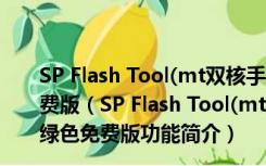 SP Flash Tool(mt双核手机刷机工具) v3.1222.00 绿色免费版（SP Flash Tool(mt双核手机刷机工具) v3.1222.00 绿色免费版功能简介）