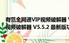 有范全网通VIP视频破解器 V5.5.2 最新版（有范全网通VIP视频破解器 V5.5.2 最新版功能简介）