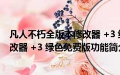 凡人不朽全版本修改器 +3 绿色免费版（凡人不朽全版本修改器 +3 绿色免费版功能简介）