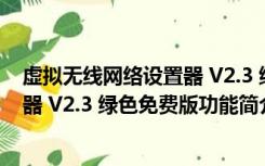 虚拟无线网络设置器 V2.3 绿色免费版（虚拟无线网络设置器 V2.3 绿色免费版功能简介）