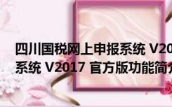 四川国税网上申报系统 V2017 官方版（四川国税网上申报系统 V2017 官方版功能简介）