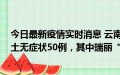 今日最新疫情实时消息 云南11月2日新增本土确诊4例、本土无症状50例，其中瑞丽“2+42”