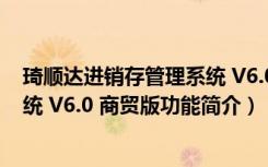 琦顺达进销存管理系统 V6.0 商贸版（琦顺达进销存管理系统 V6.0 商贸版功能简介）