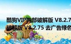 酷狗VIP内部破解版 V8.2.75 去广告绿色版（酷狗VIP内部破解版 V8.2.75 去广告绿色版功能简介）