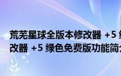 荒芜星球全版本修改器 +5 绿色免费版（荒芜星球全版本修改器 +5 绿色免费版功能简介）