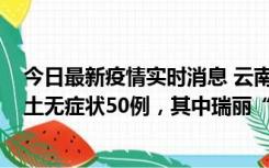 今日最新疫情实时消息 云南11月2日新增本土确诊4例、本土无症状50例，其中瑞丽“2+42”